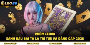 Phỏm Leo88 – Sảnh Đấu Bài Tá Lả Trí Tuệ Và Đẳng Cấp 2026